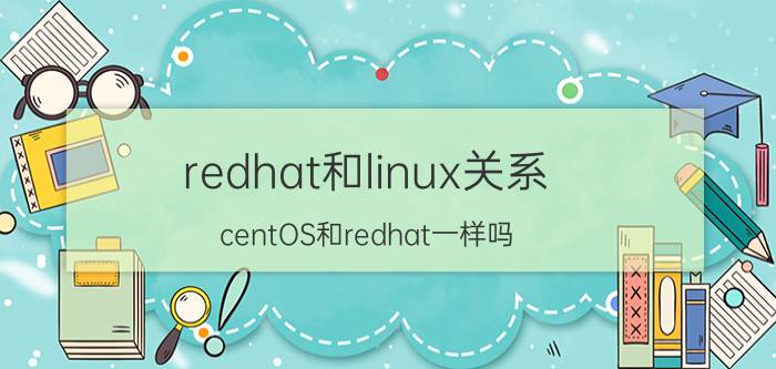 redhat和linux关系 centOS和redhat一样吗？